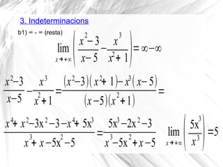 3. Indeterminacions
lim
x→+∞(x
2
−3
x−5
−
x
3
x2
+ 1)=∞−∞
b1) ∞ - ∞ (resta)
x2
−3
x−5
−
x3
x
2
+1
=
(x2
−3)( x2
+ 1)−x3
( x−5)
(x−5)(x
2
+1)
=
x4
+ x2
−3x2
−3−x4
+ 5x3
x
3
+ x−5x
2
−5
=
5x3
−2x2
−3
x
3
−5x
2
+x−5
lim
x→+∞(5x
3
x3 )=5
 