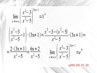 lim
x→+∞(x2
−3
x
2
−5)
3x+ 1
=1
∞
p204, E2, 21, 22
(x
2
−3
x2
−5
−1
)·(3x+1)=
x
2
−3−(x
2
−5)
x2
−5
·(3x+1)=
=
2·(3x+1)
x2
−5
=
6x+2
x2
−5
lim
x→+∞(x2
−3
x
2
−5)
3x+ 1
=e
0
 