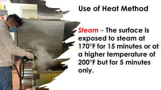 Use of Heat Method
Steam – The surface is
exposed to steam at
170°F for 15 minutes or at
a higher temperature of
200°F but for 5 minutes
only.
 