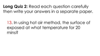 Long Quiz 2: Read each question carefully
then write your answers in a separate paper.
13. In using hot air method, the surface of
exposed at what temperature for 20
mins?
 