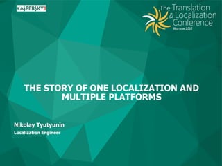 Nikolay Tyutyunin
Localization Engineer
THE STORY OF ONE LOCALIZATION AND
MULTIPLE PLATFORMS
 