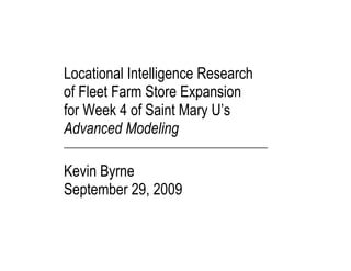 Locational Intelligence Research
of Fleet Farm Store Expansion
for Week 4 of Saint Mary U’s
Advanced Modeling
__________________________________________

Kevin Byrne
September 29, 2009


 
 