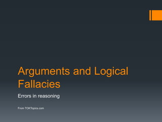 Arguments and Logical
Fallacies
Errors in reasoning
From TOKTopics.com
 
