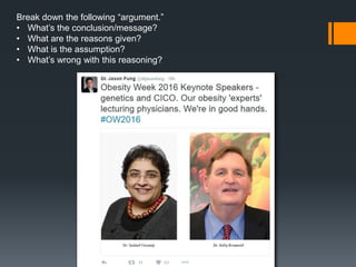 Break down the following “argument.”
• What’s the conclusion/message?
• What are the reasons given?
• What is the assumption?
• What’s wrong with this reasoning?
 