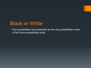 Black or White
 Two possibilities are presented as the only possibilities when
in fact more possibilities exist.
 