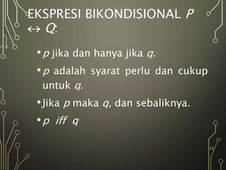 EKSPRESI BIKONDISIONAL P
 Q:
•p jika dan hanya jika q.
•p adalah syarat perlu dan cukup
untuk q.
•Jika p maka q, dan sebaliknya.
•p iff q
23
 