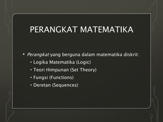 PERANGKAT MATEMATIKA
• Perangkat yang berguna dalam matematika diskrit:
•Logika Matematika (Logic)
•Teori Himpunan (Set Theory)
•Fungsi (Functions)
•Deretan (Sequences)
 