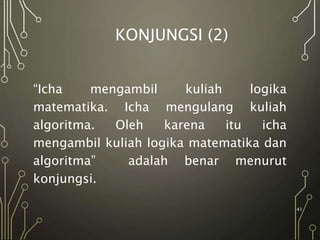 KONJUNGSI (2)
“Icha mengambil kuliah logika
matematika. Icha mengulang kuliah
algoritma. Oleh karena itu icha
mengambil kuliah logika matematika dan
algoritma” adalah benar menurut
konjungsi.
41
 