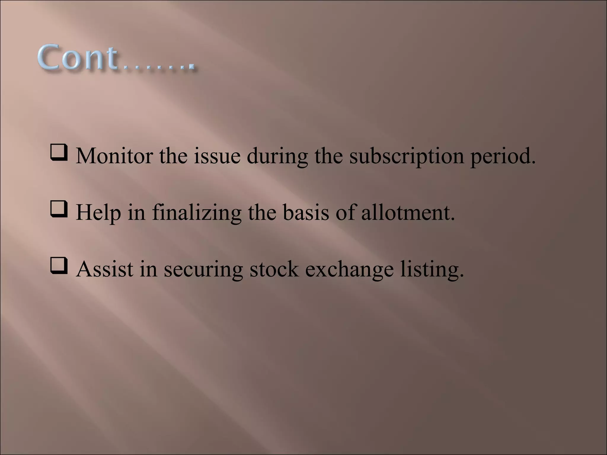  Monitor the issue during the subscription period.
 Help in finalizing the basis of allotment.
 Assist in securing stock exchange listing.
 