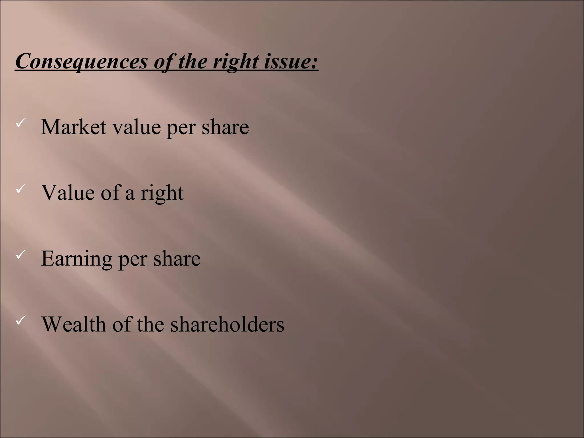 Consequences of the right issue:
 Market value per share
 Value of a right
 Earning per share
 Wealth of the shareholders
 