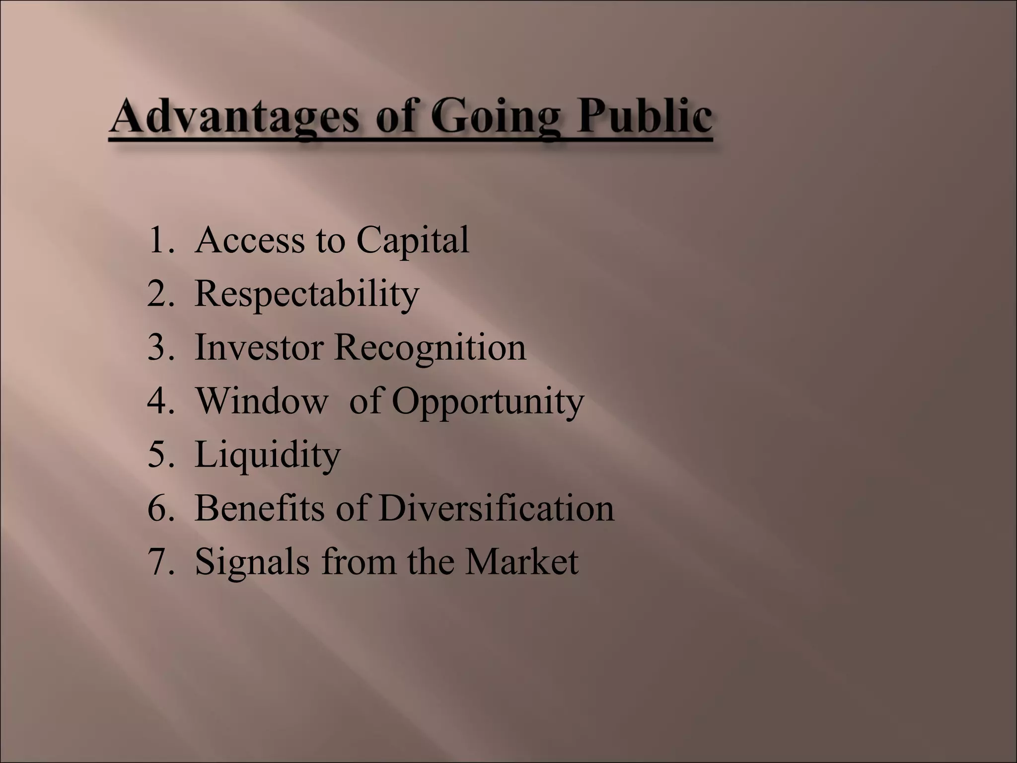 1. Access to Capital
2. Respectability
3. Investor Recognition
4. Window of Opportunity
5. Liquidity
6. Benefits of Diversification
7. Signals from the Market
 