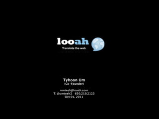 Translate the web




     Tyhoon Um
      (Co-Founder)

    umteeh@looah.com
T: @umteeh2 650.219.2123
       Oct 01, 2011
 