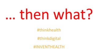 … then what?
#thinkhealth
#thinkdigital
#INVENTHEALTH
 
