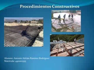 Procedimientos Constructivos

Alumno: Antonio Adrián Ramírez Rodríguez
Matrícula: 440002555

 