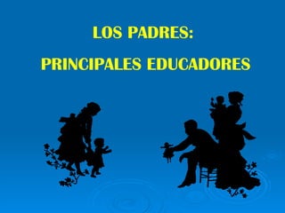 LOS PADRES: PRINCIPALES EDUCADORES 