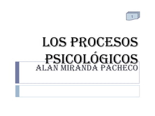 1

Los Procesos
Psicológicos
ALAN MIRANDA PACHECO

 