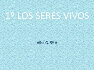 1º LOS SERES VIVOS Alba G. 5º A 