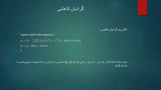 ‫کاهشی‬ ‫گرادیان‬
•
‫کاهشی‬ ‫گرادیان‬ ‫الگوریتم‬
:
• repeat until convergence {
• 𝜑𝑗 = 𝜃𝑗 −
η
m 𝑖=1
𝑚
ℎ𝜃 𝑥 𝑖
− 𝑦 𝑖
𝑥𝑗 (for j = 0 to n)
• 𝜃𝑗 = 𝜑𝑗 (for j = 0 to n)
• }
•
‫دور‬ ‫هر‬ ‫در‬ ‫که‬ ‫باشید‬ ‫داشته‬ ‫توجه‬
،
‫پارامترهای‬ ‫رسانی‬ ‫روز‬ ‫به‬
𝜃𝑗
‫و‬ ‫موازی‬ ‫صورت‬ ‫به‬
‫صورت‬ ‫به‬ ‫نه‬
‫صورت‬ ‫ترتیبی‬
‫گرفت‬ ‫خواهد‬
.
 