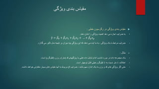 ‫ویژگی‬ ‫بندی‬ ‫مقیاس‬

‫خطی‬ ‫رگرسیون‬ ‫در‬ ‫ویژگی‬ ‫بندی‬ ‫مقیاس‬
:
•
‫دهند‬ ‫نشان‬ ‫را‬ ‫ویژگی‬ ‫اهمیت‬ ‫دهد‬ ‫می‬ ‫اجازه‬ ‫ضرایب‬ ‫به‬
.
𝑦 = 𝛽0 + 𝛽1𝑥1 + 𝛽2𝑥2 + … + 𝛽𝑝𝑥𝑝
•
‫بر‬ ‫میزان‬ ‫چه‬ ‫ویژگی‬ ‫این‬ ‫که‬ ‫دهند‬ ‫می‬ ‫ایده‬ ‫ما‬ ‫به‬ ، ‫ویژگی‬ ‫یک‬ ‫با‬ ‫مرتبط‬ ‫ضرایب‬
‫تأثیر‬ ‫مدل‬ ‫نتیجه‬
‫گذارد‬ ‫می‬
.

‫مثال‬
:
•
‫شامل‬ ‫اندام‬ ‫تناسب‬ ‫مورد‬ ‫در‬ ‫داده‬ ‫مجموعه‬ ‫یک‬
‫ویژگیهای‬ ‫با‬ ‫هایی‬ ‫داده‬
‫قد‬
(
‫متر‬
)
‫وزن‬ ‫و‬
(
‫کیلوگرم‬
)
‫است‬
.
•
‫اختالف‬
1
‫به‬ ‫نسبت‬ ‫متر‬
1
‫کیلوگرم‬
‫خیلی‬
‫است‬ ‫توجهتر‬ ‫قابل‬
.
•
‫اگر‬ ‫حتی‬
، ‫باشند‬ ‫مهم‬ ‫اندازه‬ ‫یک‬ ‫به‬ ‫وزن‬ ‫و‬ ‫قد‬ ‫های‬ ‫ویژگی‬
‫ضرایب‬
𝛽
‫مربوط‬
‫داشت‬ ‫خواهند‬ ‫متفاوتی‬ ‫بسیار‬ ‫های‬ ‫مقیاس‬ ‫آنها‬ ‫به‬
.
 