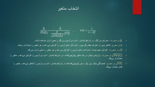 ‫متغیر‬ ‫انتخاب‬
𝛽𝑖
𝑆𝐸[𝛽𝑖]
=
𝛽𝑖
𝜎
𝑛𝑉𝑎𝑟 𝑋𝑖
𝑉𝐼𝐹𝑖
, 𝑉𝐼𝐹𝑖 =
1
1 − 𝑅𝑖
2
•
𝛽𝑖
‫صورت‬ ‫در‬
:
‫ضرایب‬
،‫بزرگتر‬
‫ی‬ ‫آماره‬ ، ‫یکسان‬ ‫شرایط‬ ‫در‬
‫بزرگتر‬ ‫آزمون‬
‫داشت‬ ‫خواهند‬ ‫دارتر‬ ‫معنی‬ ‫و‬
.
•
𝜎
‫مخرج‬ ‫در‬
:
‫کاهش‬
‫خط‬ ‫اطراف‬ ‫در‬ ‫نویز‬
‫رگرسیون‬
،
‫تمام‬
‫های‬ ‫آماره‬
‫را‬ ‫متغیر‬ ‫هر‬ ‫و‬ ‫دهد‬ ‫می‬ ‫افزایش‬ ‫را‬ ‫آزمون‬
‫میکند‬ ‫معنادارتر‬
.
•
𝑛
‫صورت‬ ‫در‬
:
‫افزایش‬
‫حجم‬
‫نمونه‬
،
‫تمام‬
‫های‬ ‫آماره‬
‫می‬ ‫دارتر‬ ‫معنی‬ ‫را‬ ‫متغیر‬ ‫هر‬ ‫و‬ ‫دهد‬ ‫می‬ ‫افزایش‬ ‫را‬ ‫آزمون‬
‫کند‬
.
•
𝑉𝑎𝑟 𝑋𝑖
‫صورت‬ ‫در‬
:
‫متغیر‬ ‫یک‬ ‫در‬ ‫بیشتر‬ ‫واریانس‬
، ‫کننده‬‫بینی‬‫پیش‬
‫یکسان‬ ‫شرایط‬ ‫در‬
‫ی‬ ‫آماره‬ ،
‫و‬ ‫دهد‬‫می‬ ‫افزایش‬ ‫را‬ ‫آزمون‬
‫را‬ ‫متغیر‬
‫معنادارتر‬
‫کند‬‫می‬
.
•
𝑉𝐼𝐹𝑖
‫مخرج‬ ‫در‬
:
‫بین‬ ‫بیشتر‬ ‫همبستگی‬
𝑋𝑖
‫و‬
‫یکسان‬ ‫شرایط‬ ‫در‬ ،‫ها‬‫کننده‬‫بینی‬‫پیش‬ ‫سایر‬
‫ی‬ ‫آماره‬ ،
‫را‬ ‫متغیر‬ ‫و‬ ‫دهد‬‫می‬ ‫کاهش‬ ‫را‬ ‫آزمون‬
‫معنادار‬ ‫کمتر‬
‫کند‬‫می‬
.
 