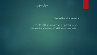 ‫سوم‬ ‫سوال‬

‫است؟‬ ‫متناسب‬ ‫ها‬ ‫داده‬ ‫با‬ ‫چقدر‬ ‫مدل‬
•
،‫مدل‬ ‫برازش‬ ‫عددی‬ ‫معیارهای‬ ‫ترین‬‫رایج‬ ‫از‬ ‫مورد‬ ‫دو‬
RSE
‫و‬
R2
‫هستند‬
.
•
‫مشاهده‬ ‫بر‬ ‫عالوه‬
‫های‬ ‫آماره‬
RSE
‫و‬
𝑅2
،
‫باشد‬ ‫مفید‬ ‫تواند‬ ‫می‬ ‫نیز‬ ‫ها‬ ‫داده‬ ‫ترسیم‬
.
 