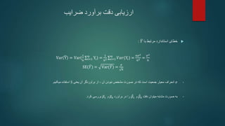 ‫ضرایب‬ ‫برآورد‬ ‫دقت‬ ‫ارزیابی‬

‫با‬ ‫مرتبط‬ ‫استاندارد‬ ‫خطای‬
𝑌
:
Var Y = Var(
1
n i=1
n
Yi) =
1
n2 𝑖=1
𝑛
𝑉𝑎𝑟(𝑌𝑖) =
𝑛𝜎2
𝑛2 =
𝜎2
𝑛
SE(𝑌) = Var(𝑌) =
𝜎
𝑛
•
𝜎
‫معیار‬ ‫انحراف‬
‫آن‬ ‫نبودن‬ ‫مشخص‬ ‫صورت‬ ‫در‬ ‫که‬ ‫است‬ ‫جمعیت‬
،
‫یعنی‬ ‫آن‬ ‫برآوردگر‬ ‫از‬
S
‫میکنیم‬ ‫استفاده‬
.
•
‫به‬
‫میتوان‬ ‫مشابه‬ ‫صورت‬
‫دقت‬
𝛽0
‫و‬
𝛽1
‫برآورد‬ ‫در‬ ‫را‬
𝛽0
‫و‬
𝛽1
‫کرد‬ ‫بررسی‬
.
 