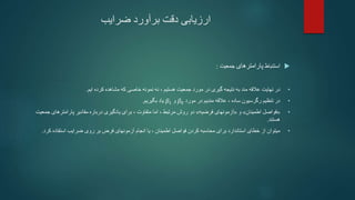 ‫ضرایب‬ ‫برآورد‬ ‫دقت‬ ‫ارزیابی‬

‫استنباط‬
‫پارامترهای‬
‫جمعیت‬
:
•
‫در‬
‫نهایت‬
‫عالقه‬
‫ایم‬ ‫کرده‬ ‫مشاهده‬ ‫که‬ ‫خاصی‬ ‫نمونه‬ ‫نه‬ ، ‫هستیم‬ ‫جمعیت‬ ‫مورد‬ ‫در‬ ‫گیری‬ ‫نتیجه‬ ‫به‬ ‫مند‬
.
•
‫مورد‬ ‫در‬ ‫مندیم‬ ‫عالقه‬ ، ‫ساده‬ ‫رگرسیون‬ ‫تنظیم‬ ‫در‬
𝛽0
‫و‬
𝛽1
‫بگیریم‬ ‫یاد‬
.
•
«
‫اطمینان‬ ‫فواصل‬
»
‫و‬
«
‫فرضیه‬ ‫آزمونهای‬
»
‫جمعیت‬ ‫پارامترهای‬ ‫مقادیر‬ ‫درباره‬ ‫یادگیری‬ ‫برای‬ ، ‫متفاوت‬ ‫اما‬ ، ‫مرتبط‬ ‫روش‬ ‫دو‬
‫هستند‬
.
•
‫کردن‬ ‫محاسبه‬ ‫برای‬ ‫استاندارد‬ ‫خطای‬ ‫از‬ ‫میتوان‬
‫اطمینان‬ ‫فواصل‬
‫انجام‬ ‫یا‬ ،
‫فرض‬ ‫آزمونهای‬
‫کرد‬ ‫استفاده‬ ‫ضرایب‬ ‫روی‬ ‫بر‬
.
 