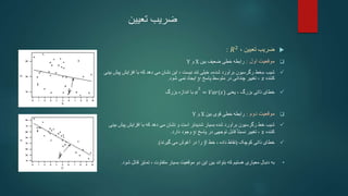 ‫ضریب‬
‫تعیین‬

‫تعیین‬ ‫ضریب‬
،
𝑅2
:

‫اول‬ ‫موقعیت‬
:
‫بین‬ ‫ضعیف‬ ‫خطی‬ ‫رابطه‬
X
‫و‬
Y

‫شیب‬
«
‫خط‬
‫برآورد‬ ‫رگرسیون‬
‫شده‬
»
‫پ‬ ‫افزایش‬ ‫با‬ ‫که‬ ‫دهد‬ ‫می‬ ‫نشان‬ ‫این‬ ، ‫نیست‬ ‫تند‬ ‫خیلی‬
‫بینی‬ ‫یش‬
‫کننده‬
𝑥
،
‫پاسخ‬ ‫متوسط‬ ‫در‬ ‫چندانی‬ ‫تغییر‬
𝑦
‫شود‬ ‫نمی‬ ‫ایجاد‬
.

‫ذاتی‬ ‫خطای‬
‫بزرگ‬
،
‫یعنی‬
ߪ
2
= 𝑉𝑎𝑟(𝜖)
‫بزرگ‬ ‫اندازه‬ ‫با‬

‫دوم‬ ‫موقعیت‬
:
‫بین‬ ‫قوی‬ ‫خطی‬ ‫رابطه‬
X
‫و‬
Y

‫شیب‬
‫پی‬ ‫افزایش‬ ‫با‬ ‫که‬ ‫دهد‬ ‫می‬ ‫نشان‬ ‫و‬ ‫است‬ ‫شدیدتر‬ ‫بسیار‬ ‫شده‬ ‫برآورد‬ ‫رگرسیون‬ ‫خط‬
‫بینی‬ ‫ش‬
‫کننده‬
𝑥
‫تغییر‬ ،
ً‫ا‬‫نسبت‬
‫پاسخ‬ ‫در‬ ‫توجهی‬ ‫قابل‬
𝑦
‫دارد‬ ‫وجود‬
.

‫ذاتی‬ ‫خطای‬
‫کوچک‬
(
‫خط‬ ، ‫داده‬ ‫نقاط‬
𝑦
‫آغوش‬ ‫در‬ ‫را‬
‫می‬
‫گیرند‬
.)
•
‫بتواند‬ ‫که‬ ‫هستیم‬ ‫معیاری‬ ‫دنبال‬ ‫به‬
، ‫متفاوت‬ ‫بسیار‬ ‫موقعیت‬ ‫دو‬ ‫این‬ ‫بین‬
‫تمایز‬
‫قائل‬
‫شود‬
.
 