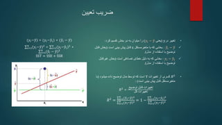 ‫ضریب‬
‫تعیین‬
(𝑦𝑖−𝑦) = (𝑦𝑖−𝑦𝑖) + (𝑦𝑖 − 𝑦)
𝑖=1
𝑛
(𝑦𝑖−𝑦)2
= 𝑖=1
𝑛
(𝑦𝑖−𝑦𝑖)2
+
𝑖=1
𝑛
(𝑦𝑖 − 𝑦)2
SST = SSE + SSR
•
‫در‬ ‫تغییر‬
y
(
‫یعنی‬
𝑦𝑖 − 𝑦
)
‫کرد‬ ‫تقسیم‬ ‫بخش‬ ‫دو‬ ‫به‬ ‫میتوان‬ ‫را‬
:

𝑦𝑖 − 𝑦
:
‫متغیرمستقل‬ ‫با‬ ‫که‬ ‫بخشی‬
x
‫است‬ ‫بینی‬ ‫پیش‬ ‫قابل‬
(
‫قابل‬ ‫بخش‬
‫مدل‬ ‫از‬ ‫استفاده‬ ‫با‬ ‫توضیح‬
.)

𝑦𝑖 − 𝑦𝑖
:
‫است‬ ‫تصادفی‬ ‫خطای‬ ‫دلیل‬ ‫به‬ ‫که‬ ‫بخشی‬
(
‫غیرقابل‬ ‫بخش‬
‫مدل‬ ‫از‬ ‫استفاده‬ ‫با‬ ‫توضیح‬
.)
•
𝑅2
‫تغییرات‬ ‫از‬ ‫کسری‬
Y
‫که‬ ‫است‬
‫توسط‬
‫داده‬ ‫توضیح‬ ‫مدل‬
‫میشود‬
(
‫با‬
‫متغیرمستقل‬
‫است‬ ‫بینی‬ ‫پیش‬ ‫قابل‬
: )
𝑅2
=
‫توضیح‬ ‫قابل‬ ‫تغییرات‬
‫کل‬ ‫تغییرات‬
𝑅2
= 𝑖=1
𝑛
(𝑦𝑖−𝑦)2
𝑖=1
𝑛 (𝑦𝑖−𝑦)2 = 1 − 𝑖=1
𝑛
(𝑦𝑖−𝑦𝑖)2
𝑖=1
𝑛 (𝑦𝑖−𝑦)2
 