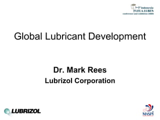 Global Lubricant Development


        Dr. Mark Rees
      Lubrizol Corporation
 