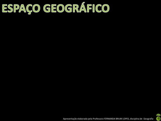 Apresentação elaborada pela Professora FERNANDA BRUM LOPES, disciplina de Geografia
 