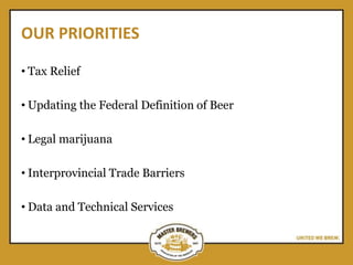 OUR PRIORITIES
• Tax Relief
• Updating the Federal Definition of Beer
• Legal marijuana
• Interprovincial Trade Barriers
• Data and Technical Services
 
