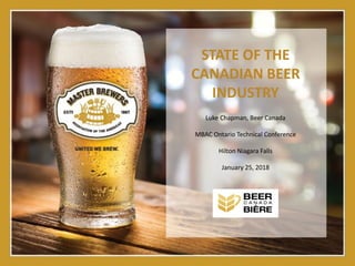 STATE OF THE
CANADIAN BEER
INDUSTRY
Luke Chapman, Beer Canada
MBAC Ontario Technical Conference
Hilton Niagara Falls
January 25, 2018
 