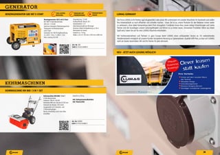 39
generator
EN NGENE A G8E E-S A
Art.-Nr. G8E
EAN40 47424 00489 0
enzingenerator G8-E mit E-Start
KB 190F 4-Tank-Benzinmotor,
420 cm³, 11,0 kW
Synchron-Generator, Überlastungsschutz
Startsystem mit Reversierstarter
und E-Start
Generator mit 100 % Kupferwicklung
3 x 230V / 16A, 1 x 400V / 16A
Max. Leistung: 8,0 kW
Dauerleistung: 7,0 kW
Kraftstoffinhalt: Benzin 30 l
Starterbatterie: 12V
Abschaltautomatik bei Ölmangel
Fernstart mittels Fernbedienung ca. 50 m
Reichweite (im Freien)
Gewicht ca. 110 kg
Maße L x B x H: 730 mm x 550 mm x 690 mm
E NS A
E N ED ENUNG
100% UP E -
W C LUNG
P DU V DE
NL NE
Kehrmaschinen
Art.-Nr. KM800
EAN40 47424 00486 9
ehrmaschine -800 / 3 in 1
4-Takt-Benzinmotor
Hubraum 196 m³, 4,8 kW
Kehrbreite 800 mm, Bürsten Ø 350 mm
Drehzahl der Bürsten 320 U/min
Ausgestattet mit 5Vorwärts- und
2 Rückwärtsgängen
Bürste schwenkbar und in der Höhe
einstellbar
rm i 800 / 3 i 1 S t
Gewicht ca. 85 kg
inkl. ehrgutsammelbehälter
inkl. äumschild
LU AG GE ANY
NEU - JE AUCH LEAS NG GL CH!
Die Firma LUMAG ist Ihr Partner,egal ob gewerblich oder privat.Wir unterstützen mit unseren Maschinen Ihr Handwerk und wollen
Ihre Arbeitsabläufe so noch effizienter und schneller machen. Unser Ziel ist es, unsere Produkte für den Bediener immer weiter
zu verbessern, ohne dabei Kompromisse beim Preis einzugehen. Fundiertes Know-How, sowie stetige Entwicklungen und starke
Partner sind die Grundlagen unserer Leistungsfähigkeit und führen so zu immer neuen, innovativen Produkten.Wenn aus Arbeit
Spaß wird, haben Sie sich für eine LUMAG Maschine entschieden.
Mit Tochterunternehmen und Partnern in ganz Europa bietet LUMAG einen umfassenden Service an. Ein weitreichendes
Händlernetzwerk ermöglicht all unseren Kunden kompetente Beratung zu Spitzenpreisen. Qualität trifft Preis, so lässt sich LUMAG
wohl am besten beschreiben.Wir sind Ihr Partner für jede Jahreszeit.
 