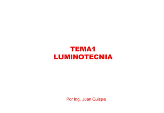 TEMA1
LUMINOTECNIA




  Por Ing. Juan Quispe
 