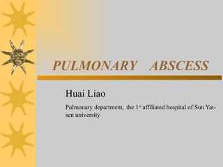 PULMONARY  ABSCESS Huai Liao   Pulmonary department,   the 1 st  affiliated hospital of Sun Yat-sen university 