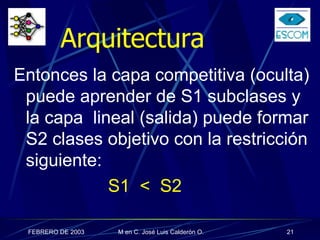 Arquitectura   Entonces la capa competitiva (oculta) puede aprender de S1 subclases y la capa  lineal (salida) puede formar S2 clases objetivo con la restricción siguiente: S1  <  S2 