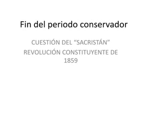 Fin del periodo conservador
  CUESTIÓN DEL “SACRISTÁN”
REVOLUCIÓN CONSTITUYENTE DE
           1859
 