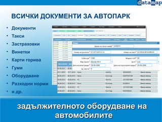 задължителното оборудване назадължителното оборудване на
автомобилитеавтомобилите

Документи

Такси

Застраховки

Винетки

Карти горива

Гуми

Оборудване

Разходни норми

и др.
ВСИЧКИ ДОКУМЕНТИ ЗА АВТОПАРК
 