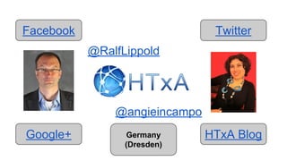 Facebook Twitter
Google+ HTxA Blog
@angieincampo
@RalfLippold
Germany
(Dresden)
 