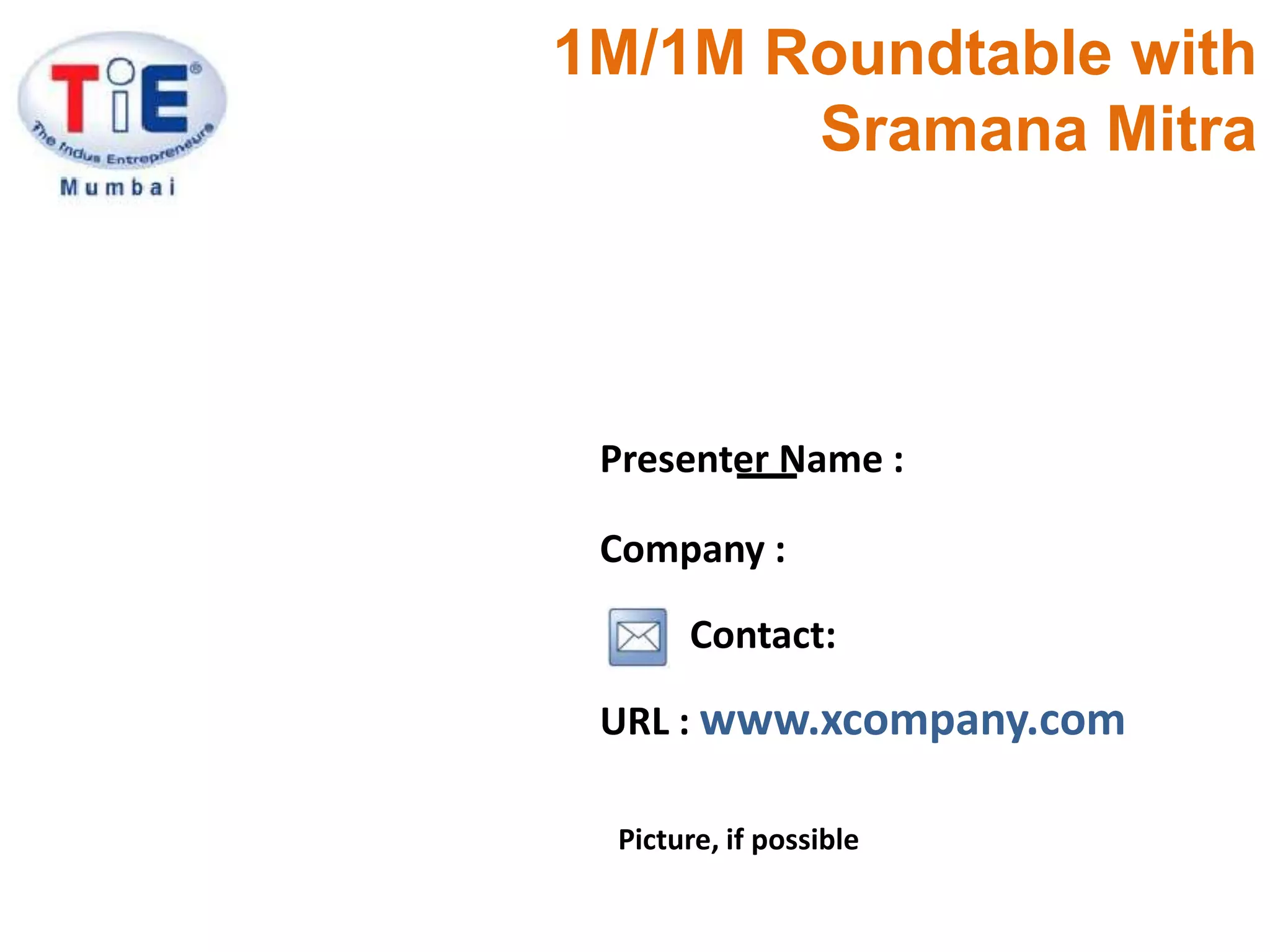 1M/1M Roundtable with SramanaMitraPresenter Name :Company :Contact:URL : www.xcompany.comPicture, if possible