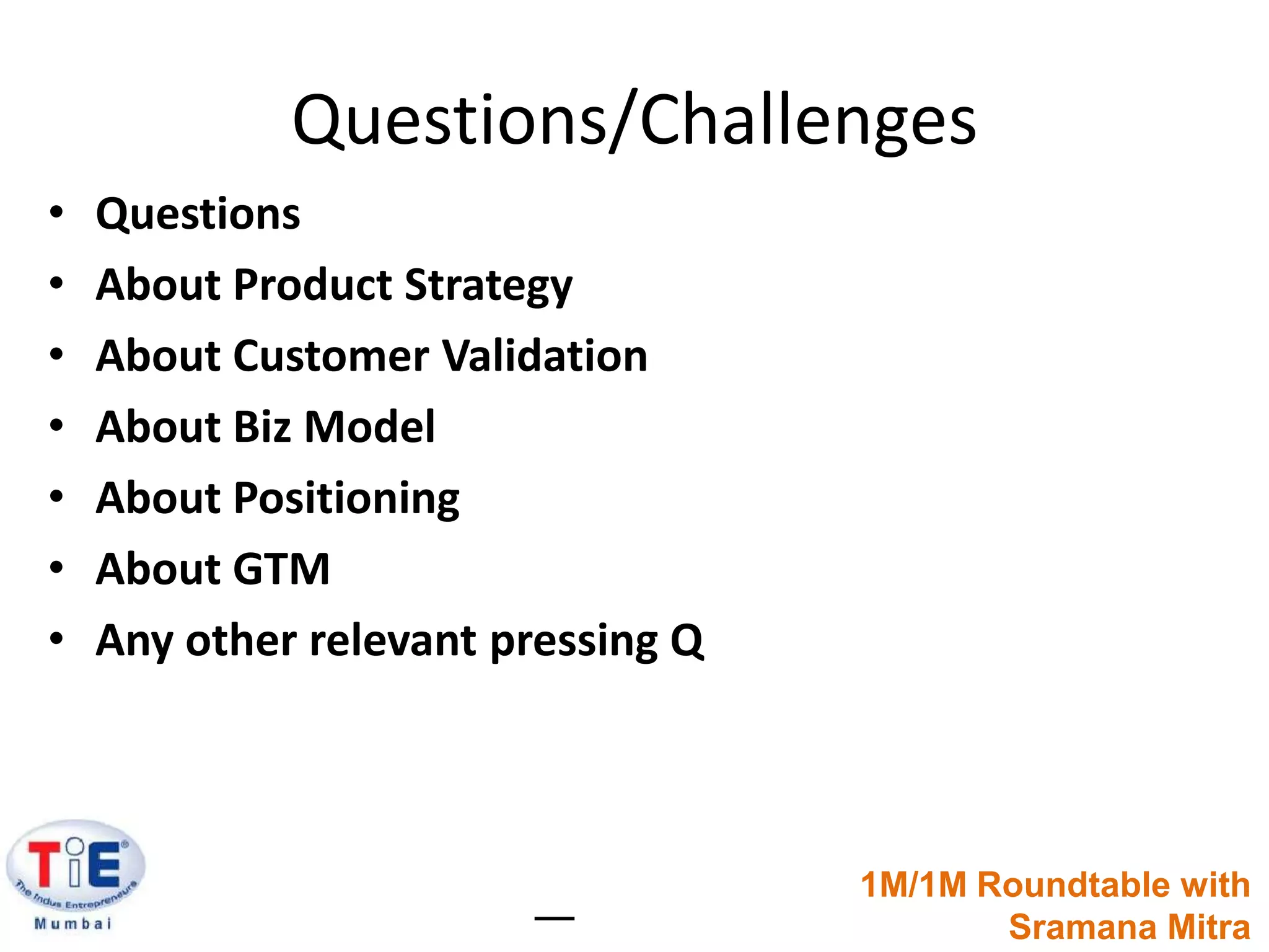 Questions/ChallengesQuestionsAbout Product StrategyAbout Customer ValidationAbout Biz ModelAbout PositioningAbout GTMAny other relevant pressing Q1M/1M Roundtable withSramanaMitra