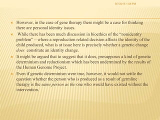  However, in the case of gene therapy there might be a case for thinking
there are personal identity issues.
 While ther...