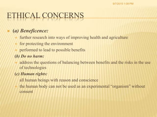 ETHICAL CONCERNS
 (a) Beneficence:
 further research into ways of improving health and agriculture
 for protecting the ...