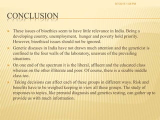 CONCLUSION
 These issues of bioethics seem to have little relevance in India. Being a
developing country, unemployment, h...