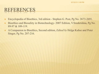 REFERENCES
 Encyclopedia of Bioethics, 3rd edition - Stephen G. Post, Pg No. 2673-2691.
 Bioethics and Biosafety in Biot...