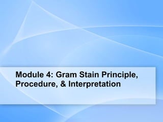 Module 4: Gram Stain Principle,
Procedure, & Interpretation
 