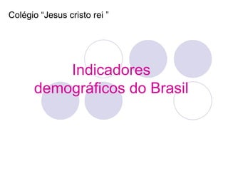 Colégio “Jesus cristo rei ”




          Indicadores
      demográficos do Brasil
 