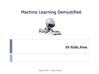 Dr Nisha Arora
Machine Learning Demystified
Image credit - Google Images
 
