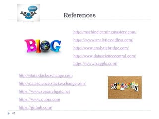 References
47
http://machinelearningmastery.com/
https://www.analyticsvidhya.com/
http://www.analyticbridge.com/
http://www.datasciencecentral.com/
https://www.kaggle.com/
http://stats.stackexchange.com
http://datascience.stackexchange.com/
https://www.researchgate.net
https://www.quora.com
https://github.com/
 